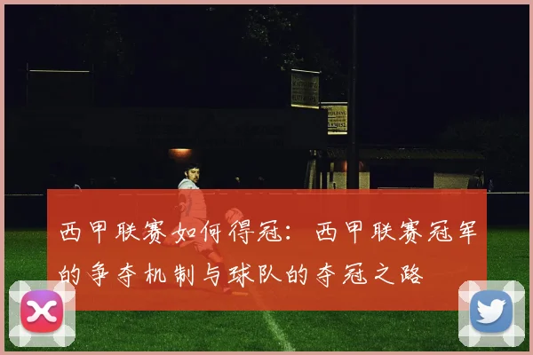 西甲联赛如何得冠：西甲联赛冠军的争夺机制与球队的夺冠之路