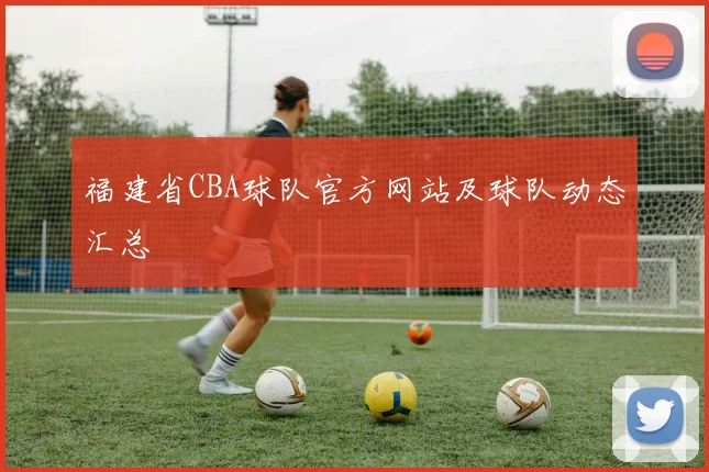 福建省CBA球队官方网站及球队动态汇总